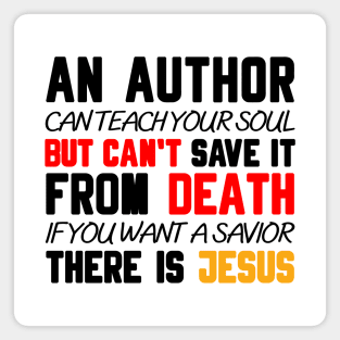 AN AUTHOR CAN TEACH YOUR SOUL BUT CAN'T SAVE IT FROM DEATH IF YOU WANT A SAVIOR THERE IS JESUS Magnet